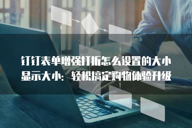 钉钉表单增强打折怎么设置的大小显示大小：轻松搞定购物体验升级