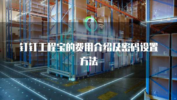 钉钉工程宝的费用介绍及密码设置方法
