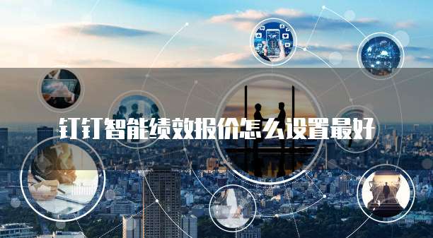 钉钉智能绩效报价怎么设置最好