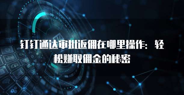 钉钉通达审批返佣在哪里操作：轻松赚取佣金的秘密