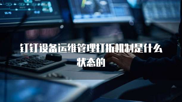 钉钉设备运维管理打折机制是什么状态的