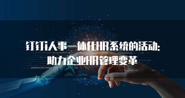 钉钉i人事一体化HR系统的活动: 助力企业HR管理变革