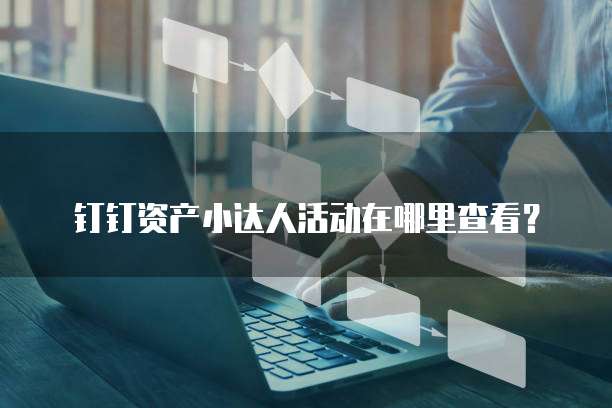 钉钉资产小达人活动在哪里查看?