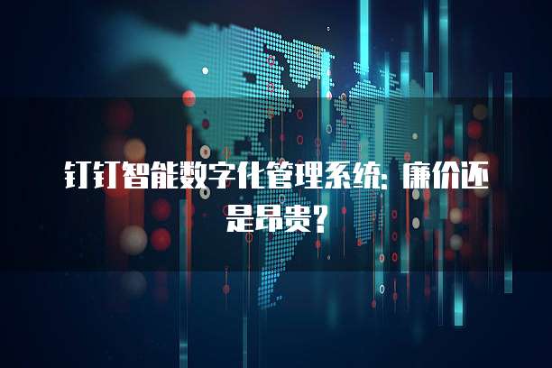 钉钉智能数字化管理系统: 廉价还是昂贵?