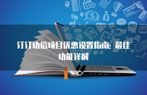钉钉功倍项目优惠设置指南: 最佳功能详解