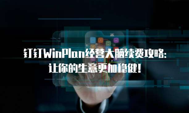 钉钉WinPlan经营大脑续费攻略：让你的生意更加稳健！