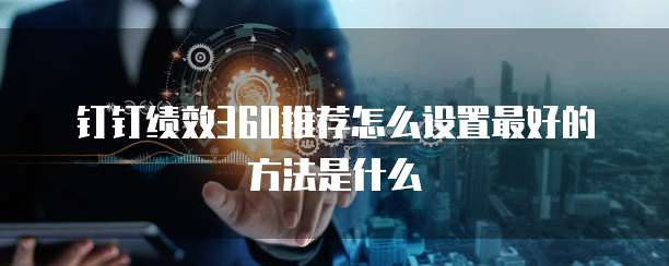 钉钉绩效360推荐怎么设置最好的方法是什么