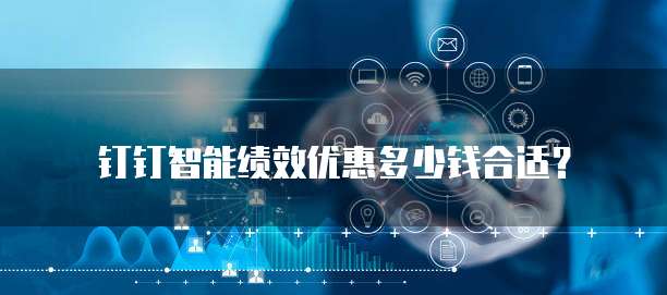 钉钉智能绩效优惠多少钱合适？
