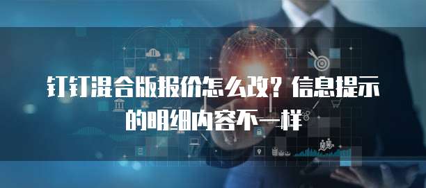 钉钉混合版报价怎么改?信息提示的明细内容不一样