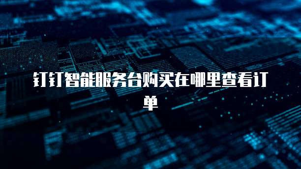 钉钉智能服务台购买在哪里查看订单