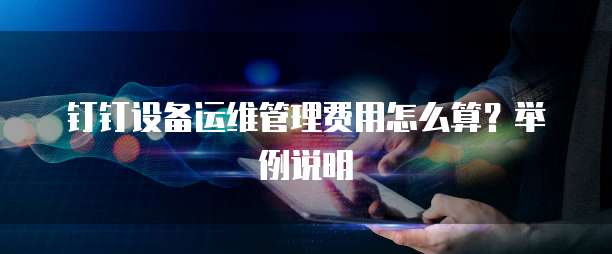 钉钉设备运维管理费用怎么算?举例说明