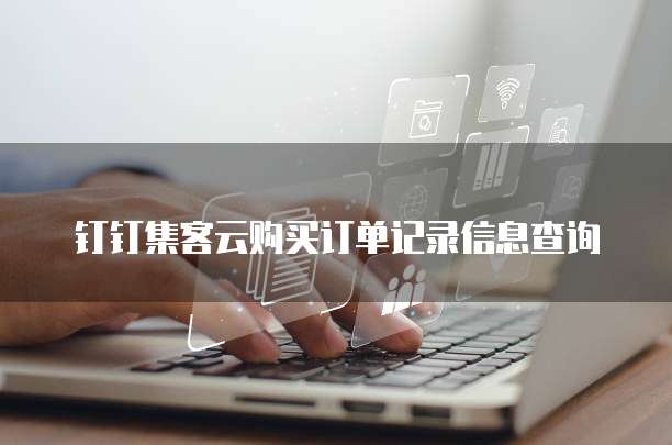 钉钉集客云购买订单记录信息查询