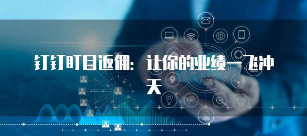 钉钉盯目返佣：让你的业绩一飞冲天
