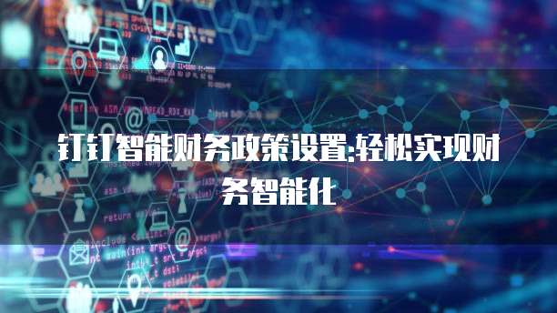 钉钉智能财务政策设置:轻松实现财务智能化