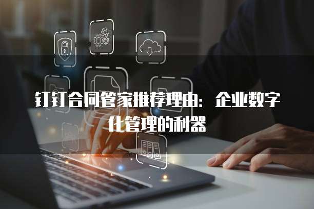 钉钉合同管家推荐理由：企业数字化管理的利器