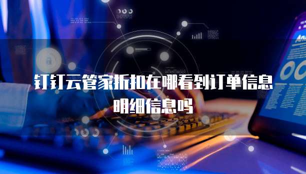 钉钉云管家折扣在哪看到订单信息明细信息吗