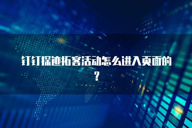 钉钉探迹拓客活动怎么进入页面的?