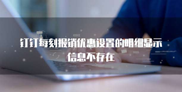 钉钉每刻报销优惠设置的明细显示信息不存在