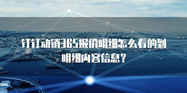 钉钉动销365报价明细怎么看的到明细内容信息?