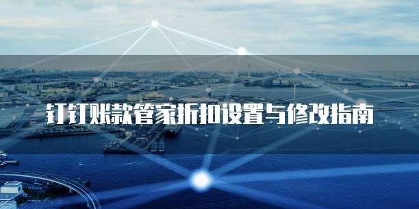 钉钉账款管家折扣设置与修改指南