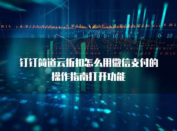 钉钉简道云折扣怎么用微信支付的操作指南打开功能