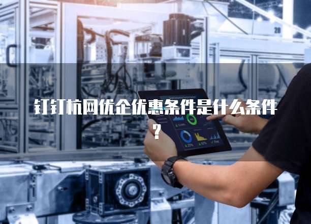钉钉杭网优企优惠条件是什么条件？