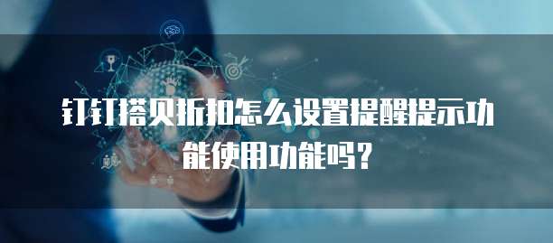 钉钉搭贝折扣怎么设置提醒提示功能使用功能吗？
