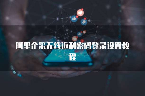 阿里企采无线返利密码登录设置教程