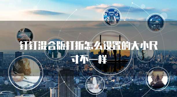 钉钉混合版打折怎么设置的大小尺寸不一样