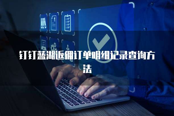 钉钉蓝湖返佣订单明细记录查询方法