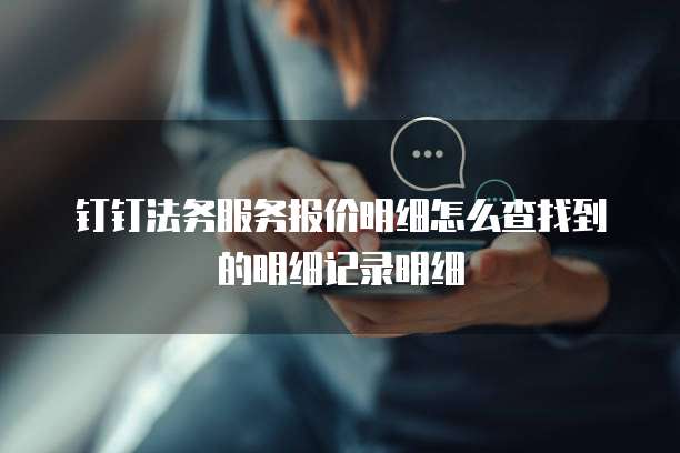 钉钉法务服务报价明细怎么查找到的明细记录明细