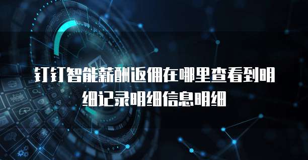 钉钉智能薪酬返佣在哪里查看到明细记录明细信息明细