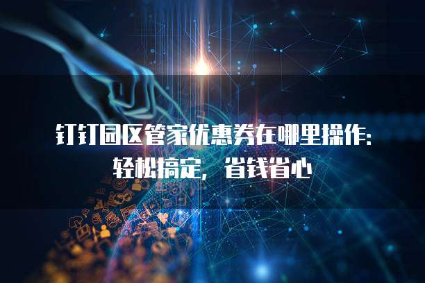 钉钉园区管家优惠券在哪里操作:轻松搞定,省钱省心