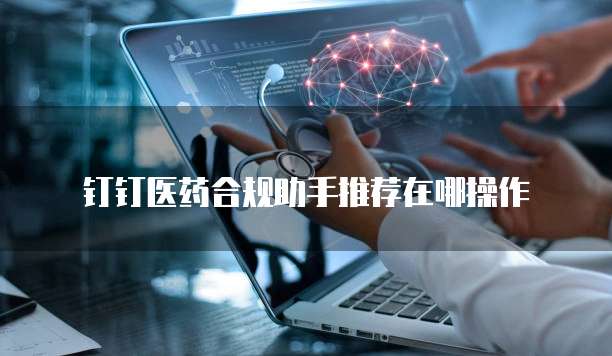 钉钉医药合规助手推荐在哪操作