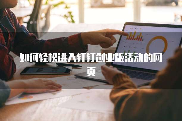 如何轻松进入钉钉创业版活动的网页