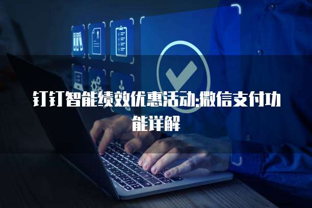 钉钉智能绩效优惠活动:微信支付功能详解