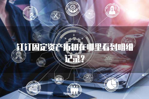 钉钉固定资产折扣在哪里看到明细记录?