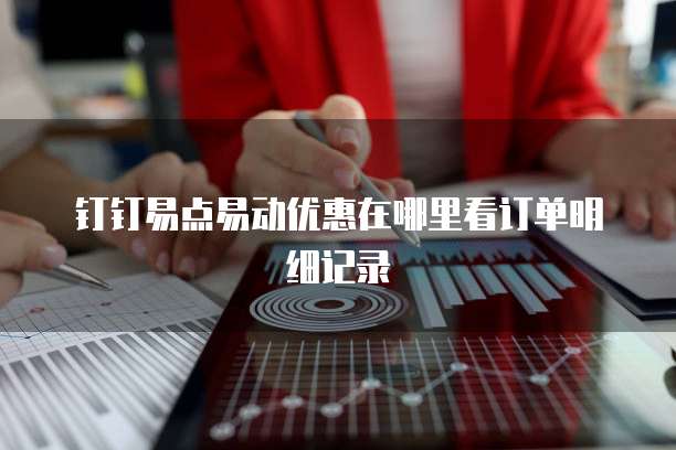 钉钉易点易动优惠在哪里看订单明细记录