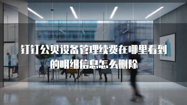 钉钉公贝设备管理续费在哪里看到的明细信息怎么删除