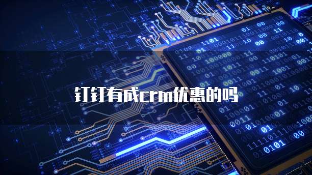 钉钉有成crm优惠的吗