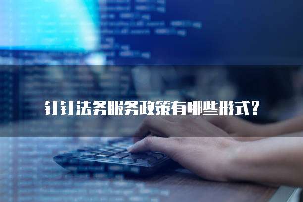 钉钉法务服务政策有哪些形式?
