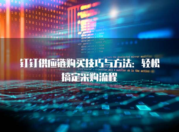 钉钉供应链购买技巧与方法：轻松搞定采购流程