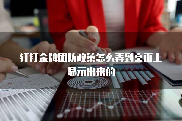 钉钉金牌团队政策怎么弄到桌面上显示出来的
