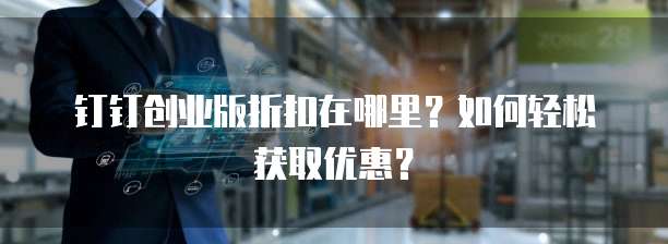 钉钉创业版折扣在哪里？如何轻松获取优惠？