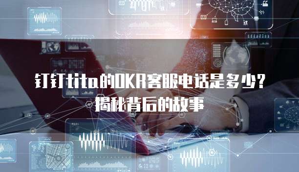 钉钉tita的OKR客服电话是多少？揭秘背后的故事