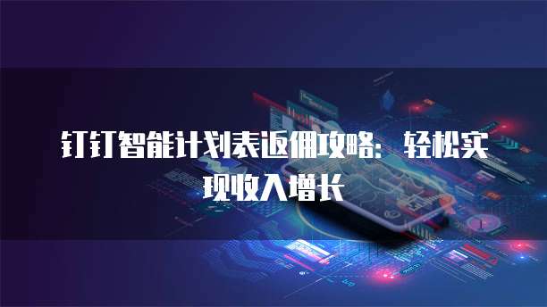 钉钉智能计划表返佣攻略：轻松实现收入增长