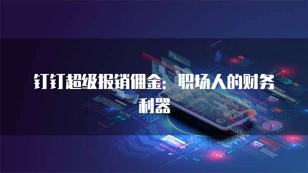 钉钉超级报销佣金:职场人的财务利器