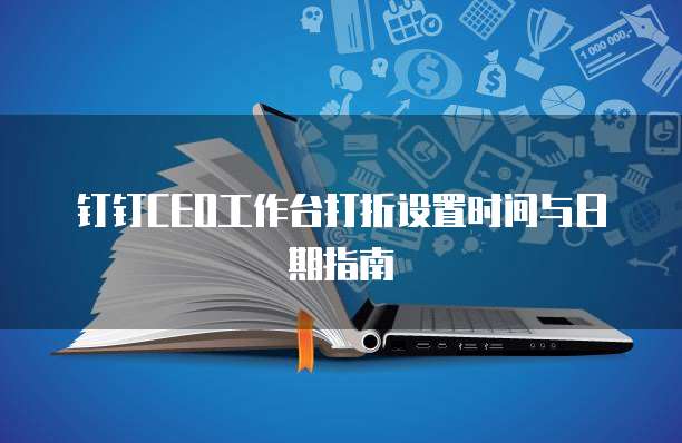 钉钉CEO工作台打折设置时间与日期指南