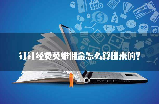 钉钉经费英雄佣金怎么算出来的？
