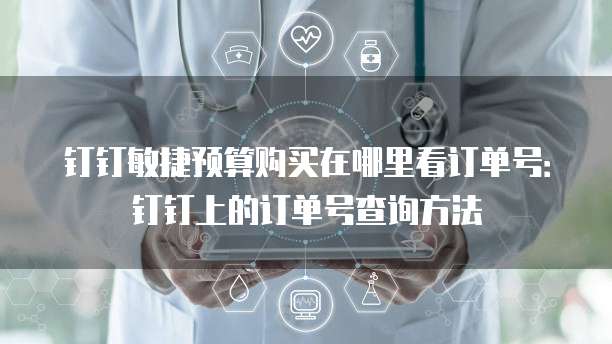 钉钉敏捷预算购买在哪里看订单号：钉钉上的订单号查询方法